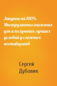 Закупки на 100%. Инструменты снижения цен и получения лучших условий у сложных поставщиков