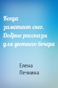 Когда заметает снег. Добрые рассказы для уютного вечера