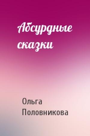 Обложка книги «Абсурдные сказки» — Ольга Половникова