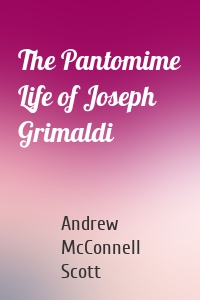 The Pantomime Life of Joseph Grimaldi