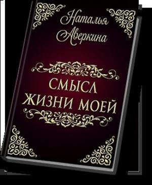 Обложка книги «Смысл жизни моей (СИ)» — Наталья Аверкина
