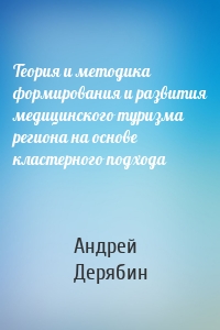 Теория и методика формирования и развития медицинского туризма региона на основе кластерного подхода