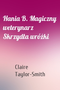Hania B. Magiczny weterynarz Skrzydła wróżki