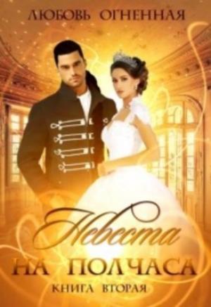 Обложка книги «Невеста на полчаса. Книга 2 [СИ]» — Любовь Огненная