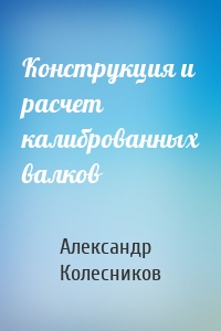 Конструкция и расчет калиброванных валков