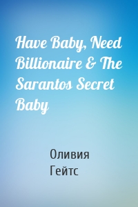 Have Baby, Need Billionaire & The Sarantos Secret Baby