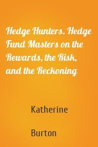 Hedge Hunters. Hedge Fund Masters on the Rewards, the Risk, and the Reckoning