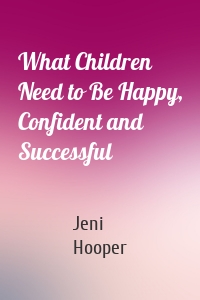 What Children Need to Be Happy, Confident and Successful