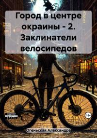Александра Огеньская - Город в центре окраины – 2. Заклинатели велосипедов