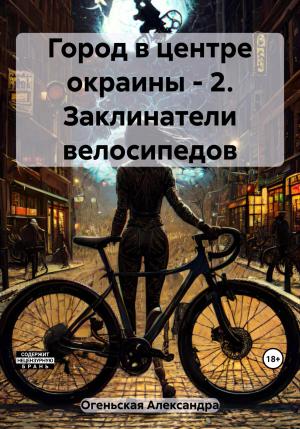Обложка книги «Город в центре окраины – 2. Заклинатели велосипедов» — Александра Огеньская