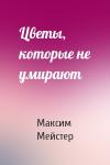 Максим Мейстер - Цветы, которые не умирают