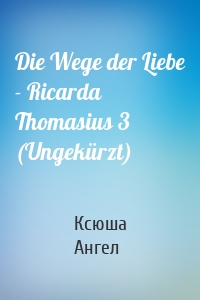 Die Wege der Liebe - Ricarda Thomasius 3 (Ungekürzt)