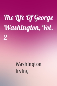The Life Of George Washington, Vol. 2