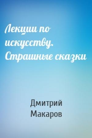 Обложка книги «Лекции по искусству. Страшные сказки» — Дмитрий Макаров