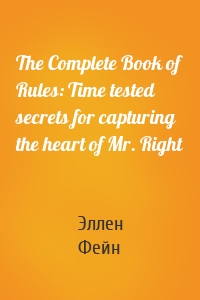 The Complete Book of Rules: Time tested secrets for capturing the heart of Mr. Right