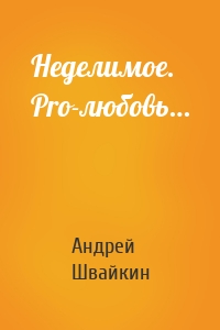 Неделимое. Pro-любовь…