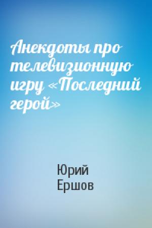 Обложка книги «Анекдоты про телевизионную игру «Последний герой»» — Юрий Ершов
