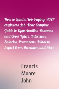 How to Land a Top-Paying VOIP engineers Job: Your Complete Guide to Opportunities, Resumes and Cover Letters, Interviews, Salaries, Promotions, What to Expect From Recruiters and More