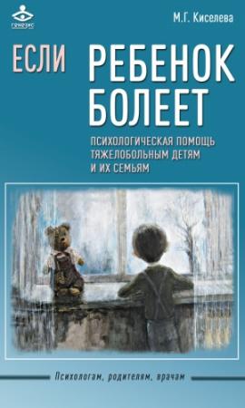 Обложка книги «Если ребенок болеет. Психологическая помощь тяжелобольным детям и их семьям» — Мария Киселева
