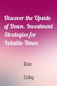 Discover the Upside of Down. Investment Strategies for Volatile Times