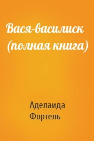 Обложка книги «Вася-василиск (полная книга)» — Аделаида Фортель