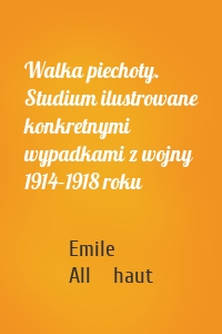 Walka piechoty. Studium ilustrowane konkretnymi wypadkami z wojny 1914–1918 roku