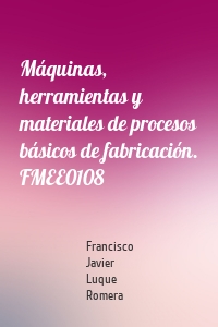 Máquinas, herramientas y materiales de procesos básicos de fabricación. FMEE0108