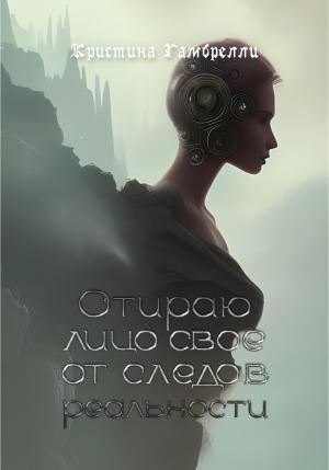 Обложка книги «Отираю лицо свое от следов реальности» — Кристина Гамбрелли