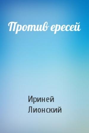 Обложка книги «Против ересей» — Ириней Лионский