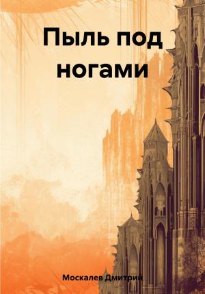 Обложка книги «Пыль под ногами. Книга первая» — Дмитрий Москалев
