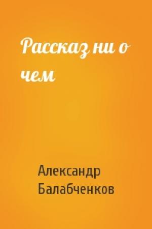 Обложка книги «Рассказ ни о чем» — Александр Балабченков