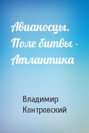 Обложка книги «Авианосцы. Поле битвы - Атлантика» — Владимир Контровский