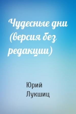 Обложка книги «Чудесные дни (версия без редакции)» — Юрий Лукшиц