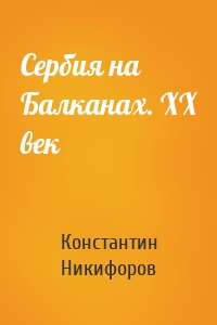 Сербия на Балканах. XX век