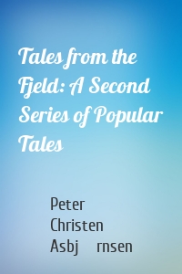 Tales from the Fjeld: A Second Series of Popular Tales