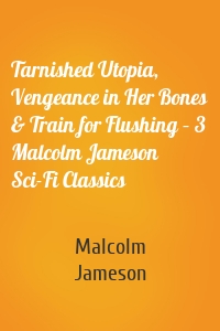 Tarnished Utopia, Vengeance in Her Bones & Train for Flushing – 3 Malcolm Jameson Sci-Fi Classics