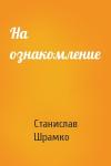 Станислав Шрамко - На ознакомление
