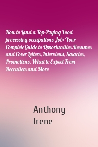 How to Land a Top-Paying Food processing occupations Job: Your Complete Guide to Opportunities, Resumes and Cover Letters, Interviews, Salaries, Promotions, What to Expect From Recruiters and More