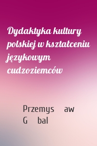 Dydaktyka kultury polskiej w kształceniu językowym cudzoziemców