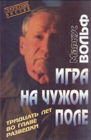 Обложка книги «Игра на чужом поле. 30 лет во главе разведки» — Маркус Вольф