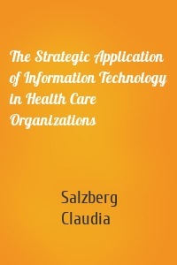 The Strategic Application of Information Technology in Health Care Organizations