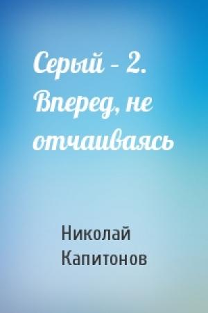 Обложка книги «Серый – 2. Вперед, не отчаиваясь» — Николай Капитонов
