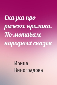 Сказка про рыжего кролика. По мотивам народных сказок