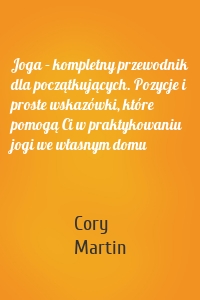 Joga – kompletny przewodnik dla początkujących. Pozycje i proste wskazówki, które pomogą Ci w praktykowaniu jogi we własnym domu