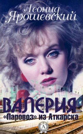 Обложка книги «Валерия. «Паровоз» из Аткарска» — Леонид Ярошевский