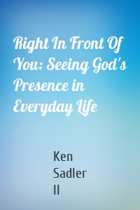 Right In Front Of You: Seeing God's Presence in Everyday Life