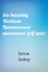Site Reliability Workbook. Практическое применение (pdf+epub)