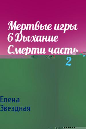 Обложка книги «Мертвые игры 6 Дыхание Смерти часть 2» — Елена Звездная