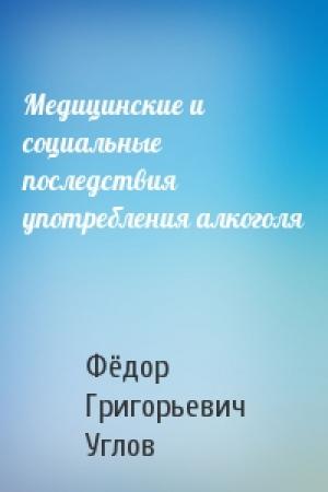 Обложка книги «Медицинские и социальные последствия употребления алкоголя» — Фёдор Григорьевич Углов