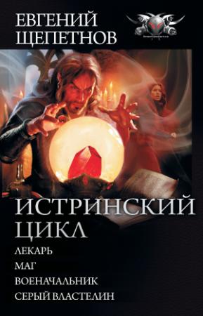 Обложка книги «Истринский цикл: Лекарь. Маг. Военачальник. Серый властелин (сборник)» — Евгений Щепетнов